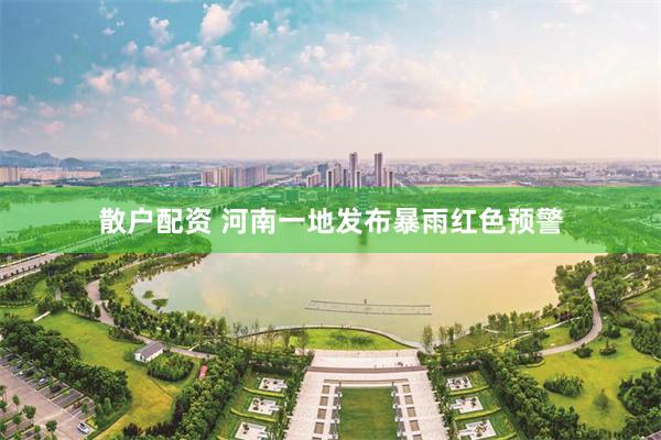 散户配资 河南一地发布暴雨红色预警