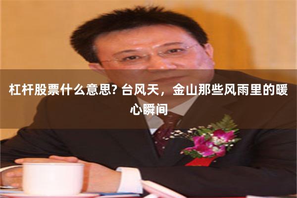 杠杆股票什么意思? 台风天，金山那些风雨里的暖心瞬间