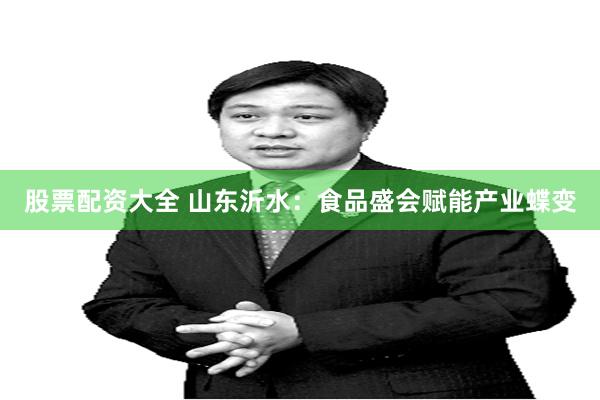 股票配资大全 山东沂水：食品盛会赋能产业蝶变