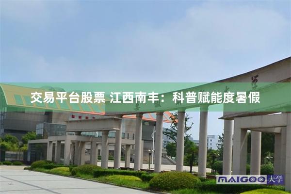 交易平台股票 江西南丰：科普赋能度暑假