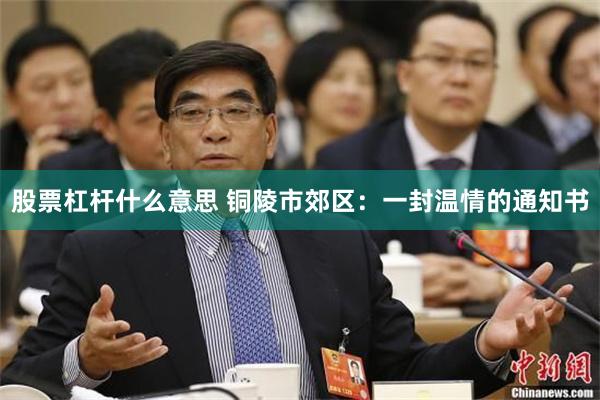 股票杠杆什么意思 铜陵市郊区：一封温情的通知书