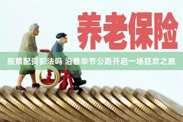 股票配资犯法吗 沿着毕节公路开启一场狂欢之旅