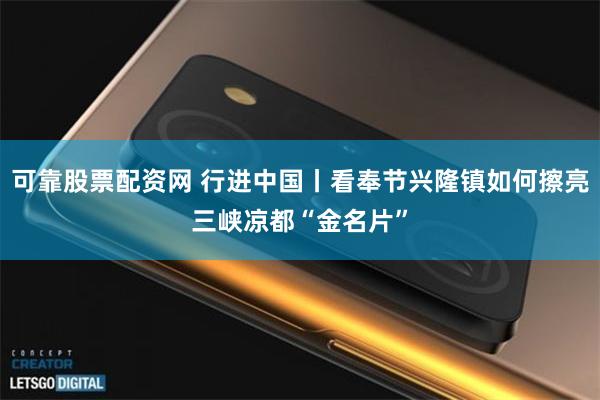 可靠股票配资网 行进中国丨看奉节兴隆镇如何擦亮三峡凉都“金名片”