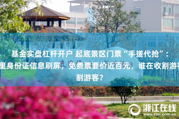 基金实盘杠杆开户 起底景区门票“手搓代抢”：群里身份证信息刷屏，免费票要价近百元，谁在收割游客？