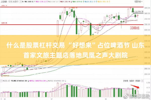 什么是股票杠杆交易 “好想来”占位啤酒节 山东首家文旅主题店落地凤凰之声大剧院