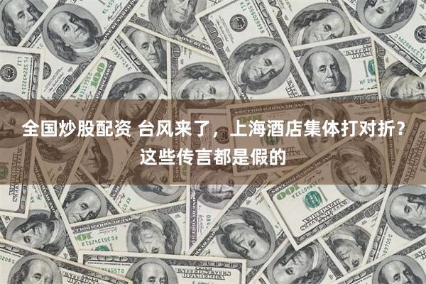全国炒股配资 台风来了，上海酒店集体打对折？这些传言都是假的