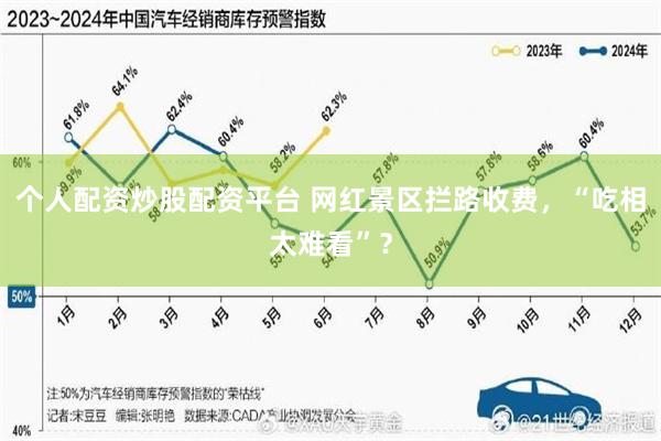 个人配资炒股配资平台 网红景区拦路收费，“吃相太难看”？