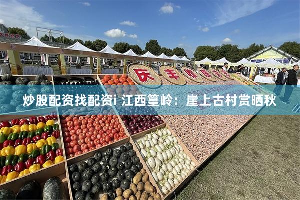 炒股配资找配资i 江西篁岭：崖上古村赏晒秋