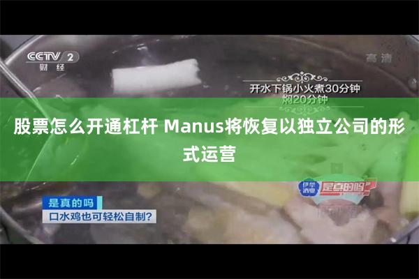 股票怎么开通杠杆 Manus将恢复以独立公司的形式运营