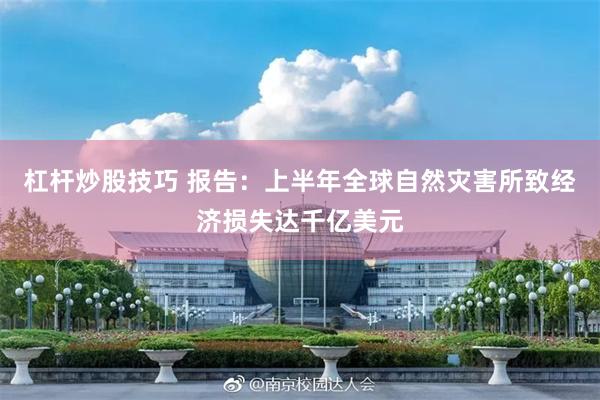 杠杆炒股技巧 报告：上半年全球自然灾害所致经济损失达千亿美元