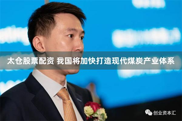 太仓股票配资 我国将加快打造现代煤炭产业体系