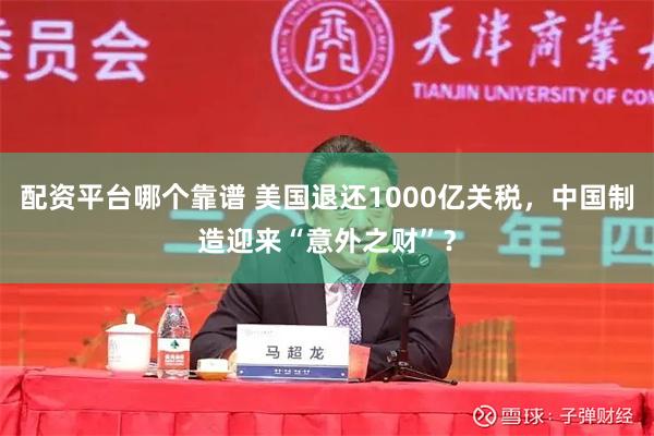 配资平台哪个靠谱 美国退还1000亿关税，中国制造迎来“意外之财”？