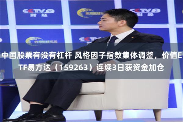 中国股票有没有杠杆 风格因子指数集体调整，价值ETF易方达（159263）连续3日获资金加仓