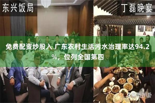 免费配资炒股入 广东农村生活污水治理率达94.2%，位列全国第四