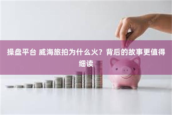 操盘平台 威海旅拍为什么火？背后的故事更值得细读