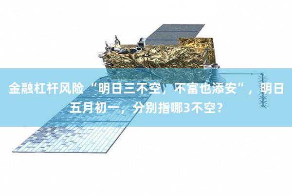 金融杠杆风险 “明日三不空，不富也添安”，明日五月初一，分别指哪3不空？