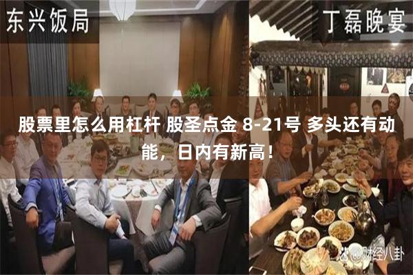 股票里怎么用杠杆 股圣点金 8-21号 多头还有动能，日内有新高！