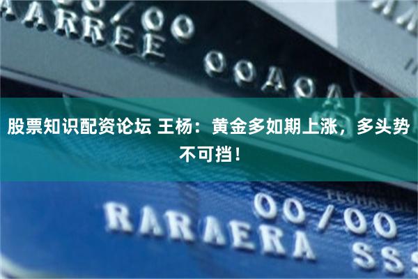 股票知识配资论坛 王杨：黄金多如期上涨，多头势不可挡！