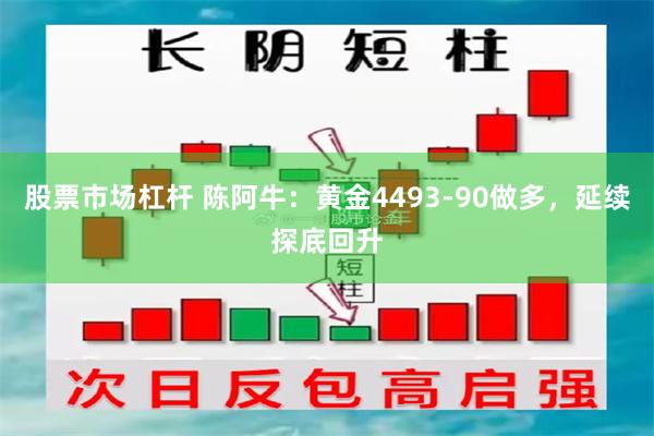 股票市场杠杆 陈阿牛：黄金4493-90做多，延续探底回升