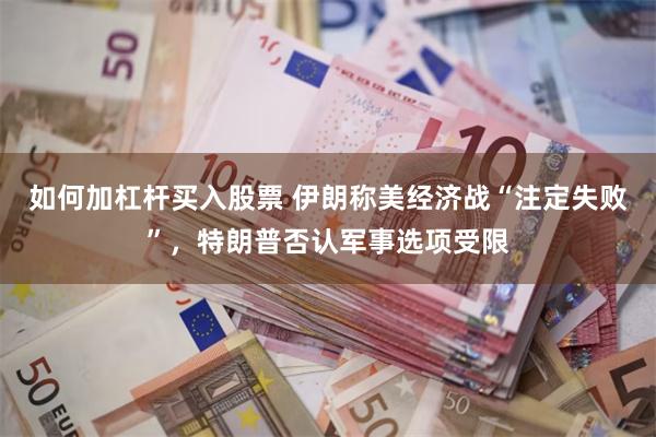 如何加杠杆买入股票 伊朗称美经济战“注定失败”，特朗普否认军事选项受限