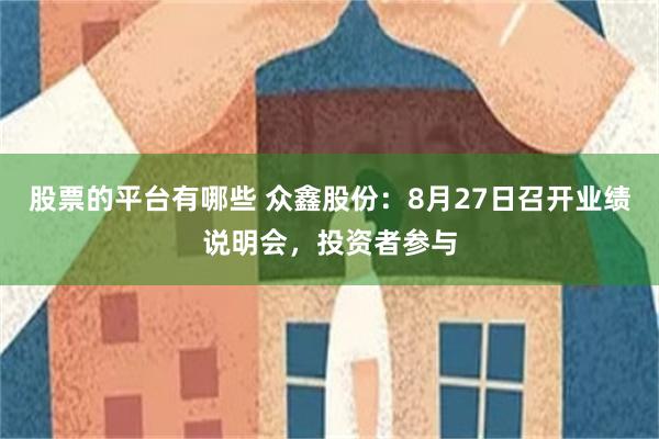 股票的平台有哪些 众鑫股份：8月27日召开业绩说明会，投资者参与