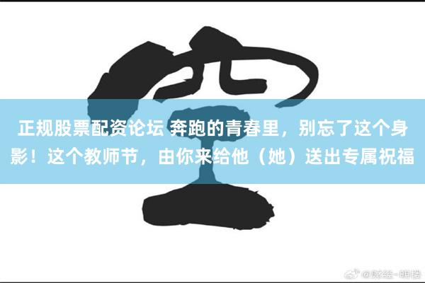 正规股票配资论坛 奔跑的青春里，别忘了这个身影！这个教师节，由你来给他（她）送出专属祝福