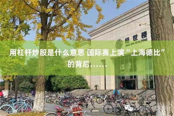 用杠杆炒股是什么意思 国际赛上演“上海德比”的背后……