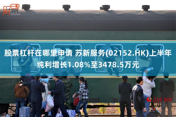 股票杠杆在哪里申请 苏新服务(02152.HK)上半年纯利增长1.08%至3478.5万元