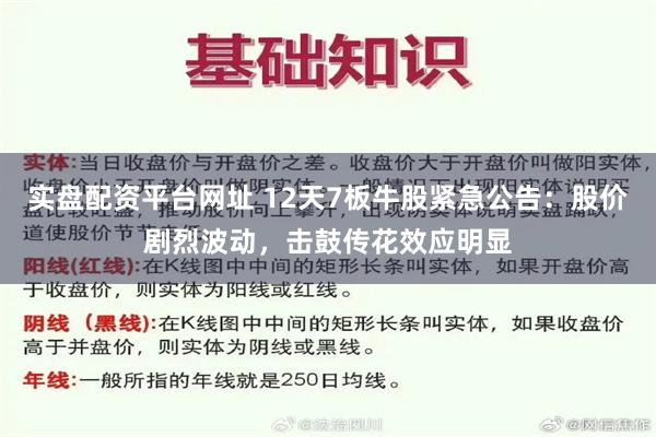 实盘配资平台网址 12天7板牛股紧急公告：股价剧烈波动，击鼓传花效应明显