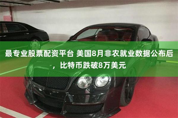 最专业股票配资平台 美国8月非农就业数据公布后，比特币跌破8万美元