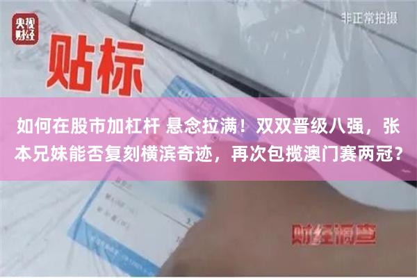 如何在股市加杠杆 悬念拉满！双双晋级八强，张本兄妹能否复刻横滨奇迹，再次包揽澳门赛两冠？