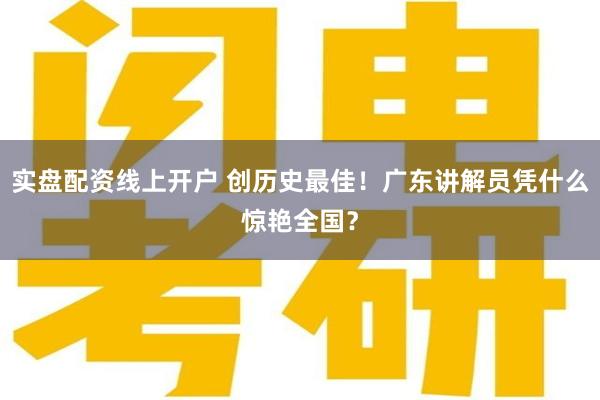 实盘配资线上开户 创历史最佳！广东讲解员凭什么惊艳全国？