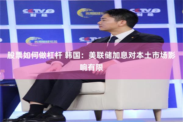 股票如何做杠杆 韩国：美联储加息对本土市场影响有限