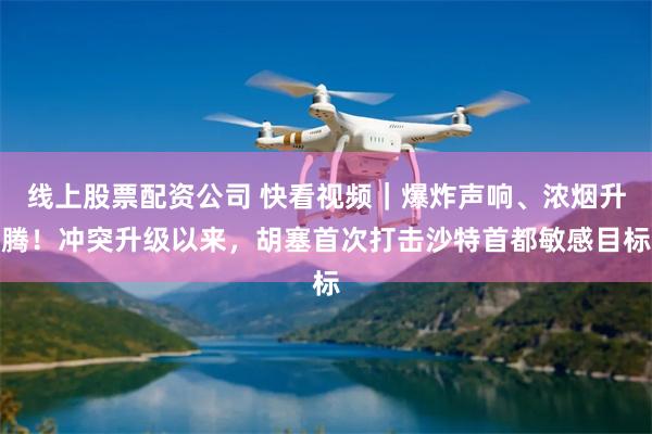 线上股票配资公司 快看视频｜爆炸声响、浓烟升腾！冲突升级以来，胡塞首次打击沙特首都敏感目标