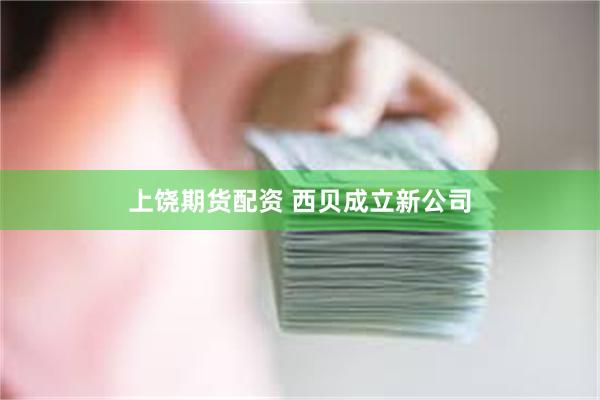 上饶期货配资 西贝成立新公司