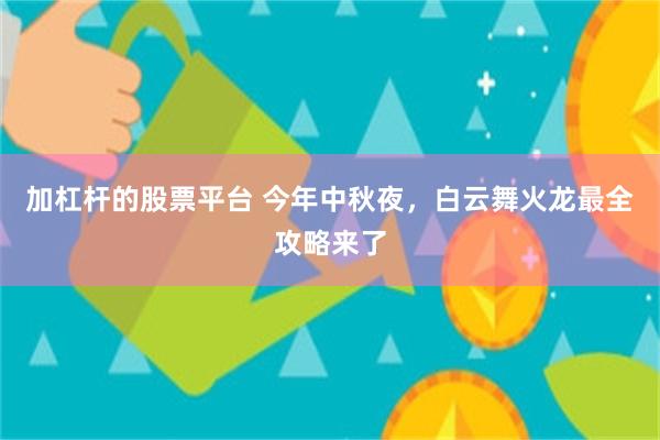 加杠杆的股票平台 今年中秋夜，白云舞火龙最全攻略来了