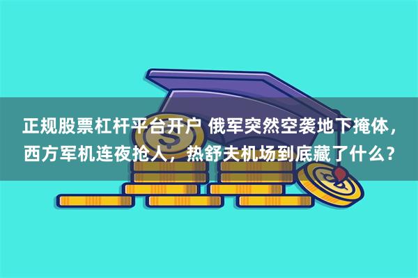 正规股票杠杆平台开户 俄军突然空袭地下掩体，西方军机连夜抢人，热舒夫机场到底藏了什么？