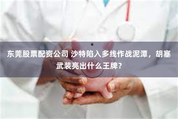 东莞股票配资公司 沙特陷入多线作战泥潭,胡塞武装亮出什么王牌?