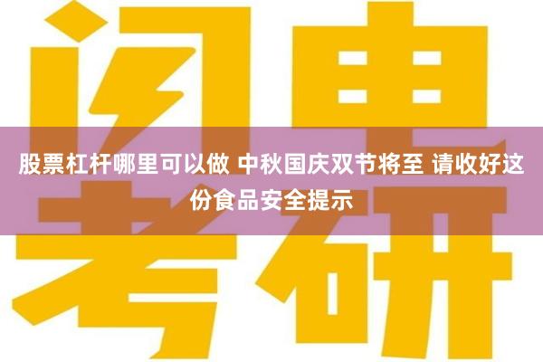 股票杠杆哪里可以做 中秋国庆双节将至 请收好这份食品安全提示