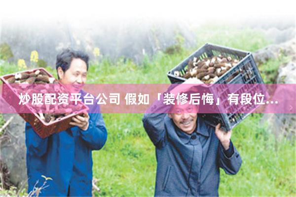 炒股配资平台公司 假如「装修后悔」有段位...