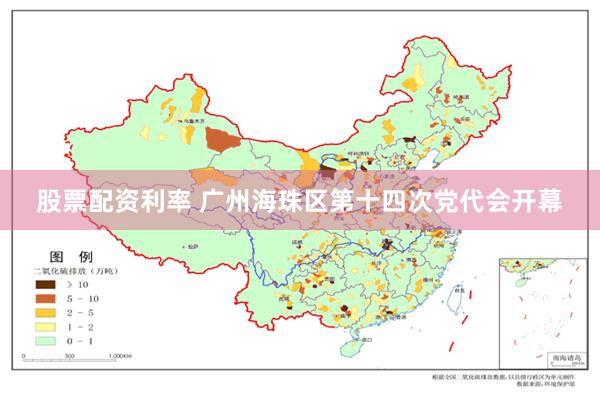 股票配资利率 广州海珠区第十四次党代会开幕