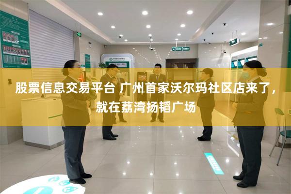 股票信息交易平台 广州首家沃尔玛社区店来了,就在荔湾扬韬广场