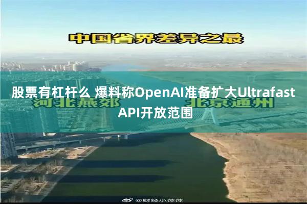 股票有杠杆么 爆料称OpenAI准备扩大Ultrafast API开放范围