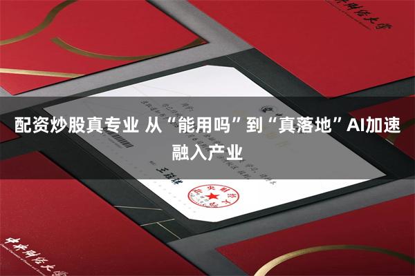 配资炒股真专业 从“能用吗”到“真落地”AI加速融入产业