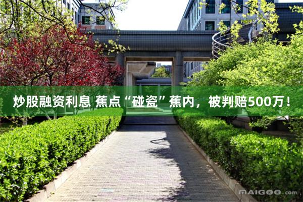 炒股融资利息 蕉点“碰瓷”蕉内，被判赔500万！
