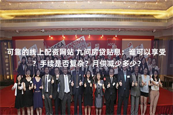 可靠的线上配资网站 九问房贷贴息：谁可以享受？手续是否复杂？月供减少多少？