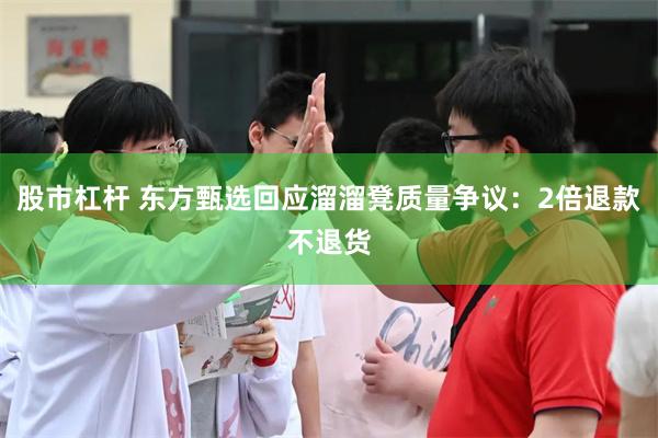 股市杠杆 东方甄选回应溜溜凳质量争议：2倍退款不退货