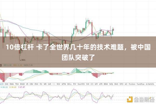 10倍杠杆 卡了全世界几十年的技术难题，被中国团队突破了