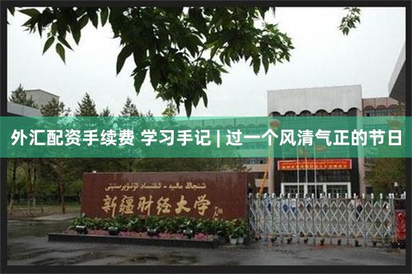 外汇配资手续费 学习手记 | 过一个风清气正的节日