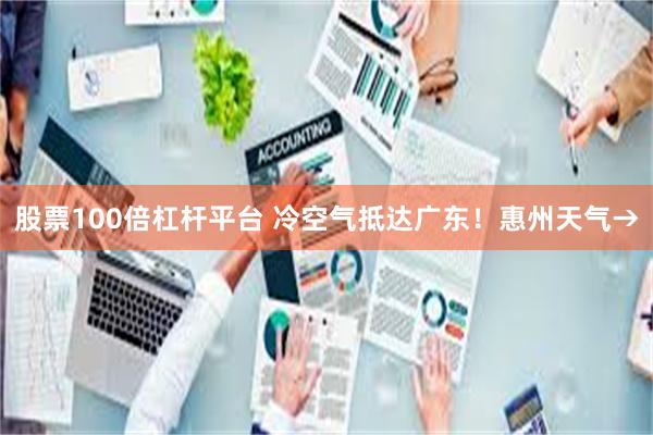 股票100倍杠杆平台 冷空气抵达广东！惠州天气→